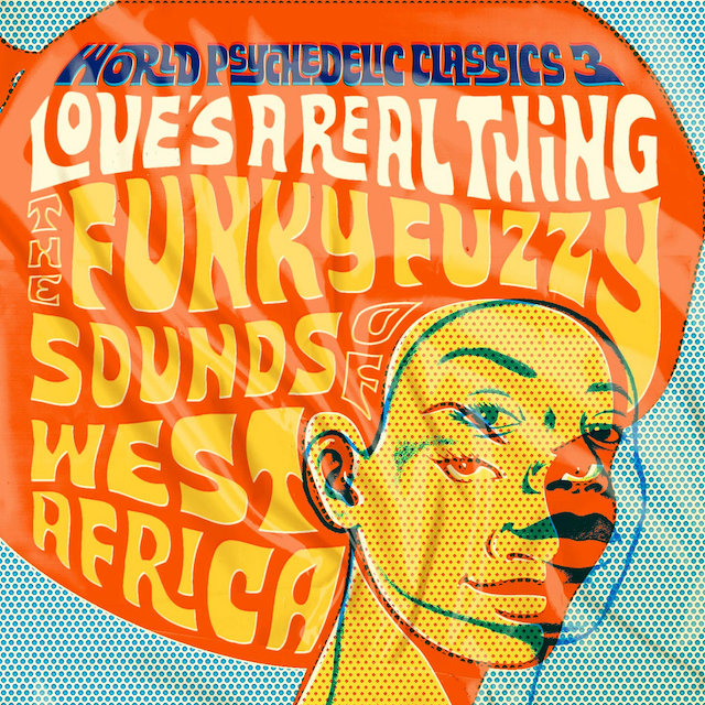 World Psychedelic Classics, Vol. 3: Love’s A Real Thing: The Funky Fuzzy Sounds of West Africa