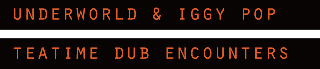 UNDERWORLD & IGGY POP "TEATIME DUB ENCOUNTERS" ロック界のレジェンド、イギー・ポップと世界屈指のダンス・アクト、アンダーワールドがコラボEP『ティータイム・ダブ・エンカウンターズ』のリリースを発表!