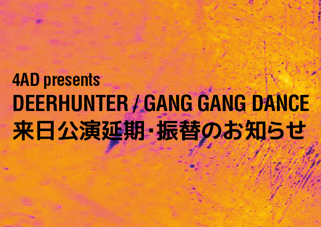 [BEATINK.COMチケット購入者様のチケット払い戻しに関して] 4AD presents DEERHUNTER / GANG GANG DANCE